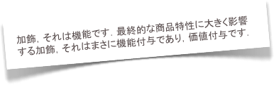 加飾，それは機能です．最終的な商品特性に大きく影響する加飾，それはまさに機能付与であり，価値付与です．